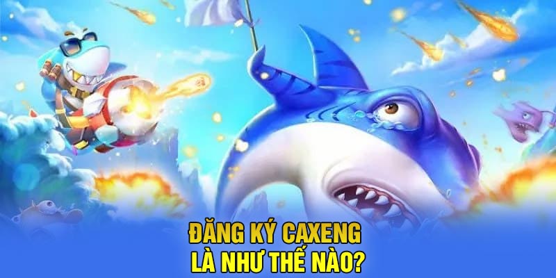 Đăng Ký Caxeng là như thế nào?