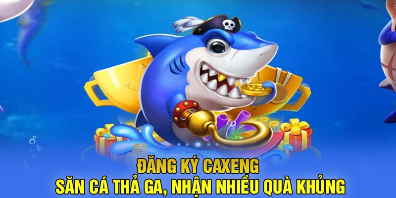 Đăng ký Caxeng - Săn cá thả ga, nhận nhiều quà khủng
